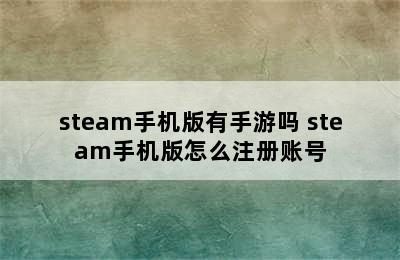 steam手机版有手游吗 steam手机版怎么注册账号